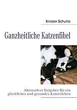 Ganzheitliche Katzenfibel Alternativer Katzenratgeber für ein glückliches und gesundes Katzenleben